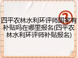 四平农林水利环评师国家有补贴吗在哪里报名(四平农林水利环评师补贴报名)