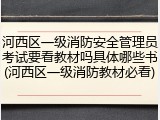 河西区一级消防安全管理员考试要看教材吗具体哪些书(河西区一级消防教材必看)