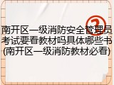 南开区一级消防安全管理员考试要看教材吗具体哪些书(南开区一级消防教材必看)