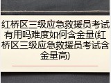 红桥区三级应急救援员考试有用吗难度如何含金量(红桥区三级应急救援员考试含金量高)