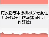 克孜勒苏中级机械员考到证后好找好工作吗(考证后工作好找)