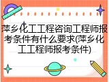 萍乡化工工程咨询工程师报考条件有什么要求(萍乡化工工程师报考条件)