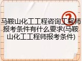 马鞍山化工工程咨询工程师报考条件有什么要求(马鞍山化工工程师报考条件)