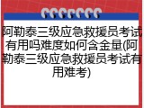 阿勒泰三级应急救援员考试有用吗难度如何含金量(阿勒泰三级应急救援员考试有用难考)