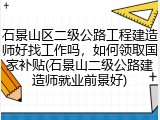 石景山区二级公路工程建造师好找工作吗，如何领取国家补贴(石景山二级公路建造师就业前景好)