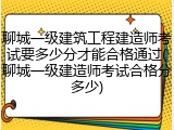 聊城一级建筑工程建造师考试要多少分才能合格通过(聊城一级建造师考试合格分多少)