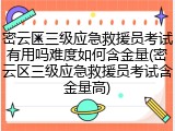 密云区三级应急救援员考试有用吗难度如何含金量(密云区三级应急救援员考试含金量高)