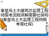 秦皇岛土木建筑总监理工程师报考流程详解需要社保吗(秦皇岛土木监理工程师报考需社保)