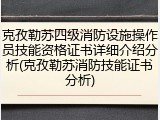 克孜勒苏四级消防设施操作员技能资格证书详细介绍分析(克孜勒苏消防技能证书分析)