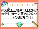 安庆化工工程咨询工程师报考条件有什么要求(安庆化工工程师报考条件)