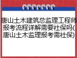 唐山土木建筑总监理工程师报考流程详解需要社保吗(唐山土木监理报考需社保)