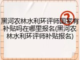 黑河农林水利环评师国家有补贴吗在哪里报名(黑河农林水利环评师补贴报名)