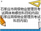 石家庄市高级物业管理员考试具体有哪些科目和内容(石家庄高级物业管理员考试科目内容)