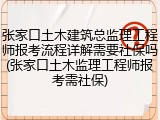 张家口土木建筑总监理工程师报考流程详解需要社保吗(张家口土木监理工程师报考需社保)