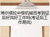 博尔塔拉中级机械员考到证后好找好工作吗(考证后工作易找)