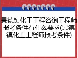 景德镇化工工程咨询工程师报考条件有什么要求(景德镇化工工程师报考条件)