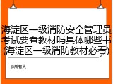 海淀区一级消防安全管理员考试要看教材吗具体哪些书(海淀区一级消防教材必看)