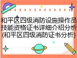 和平区四级消防设施操作员技能资格证书详细介绍分析(和平区四级消防证书分析)