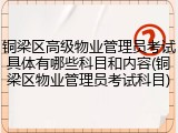 铜梁区高级物业管理员考试具体有哪些科目和内容(铜梁区物业管理员考试科目)