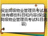 保定高级物业管理员考试具体有哪些科目和内容(保定高级物业管理员考试科目内容)