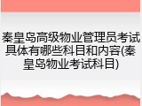 秦皇岛高级物业管理员考试具体有哪些科目和内容(秦皇岛物业考试科目)