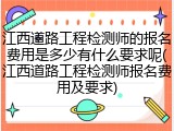 江西道路工程检测师的报名费用是多少有什么要求呢(江西道路工程检测师报名费用及要求)