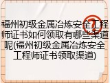福州初级金属冶炼安全工程师证书如何领取有哪些渠道呢(福州初级金属冶炼安全工程师证书领取渠道)