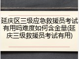 延庆区三级应急救援员考试有用吗难度如何含金量(延庆三级救援员考试有用)