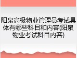 阳泉高级物业管理员考试具体有哪些科目和内容(阳泉物业考试科目内容)