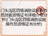 门头沟区四级消防设施操作员技能资格证书详细介绍分析(门头沟区四级消防设施操作员资格证书分析)