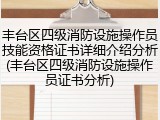 丰台区四级消防设施操作员技能资格证书详细介绍分析(丰台区四级消防设施操作员证书分析)