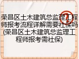 荣昌区土木建筑总监理工程师报考流程详解需要社保吗(荣昌区土木建筑总监理工程师报考需社保)