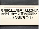亳州化工工程咨询工程师报考条件有什么要求(亳州化工工程师报考条件)
