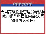 大同高级物业管理员考试具体有哪些科目和内容(大同物业考试科目)