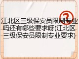 江北区三级保安员限制专业吗还有哪些要求呀(江北区三级保安员限制专业要求)