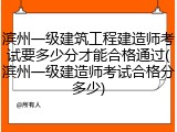 滨州一级建筑工程建造师考试要多少分才能合格通过(滨州一级建造师考试合格分多少)