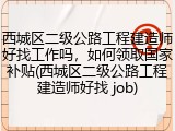 西城区二级公路工程建造师好找工作吗，如何领取国家补贴(西城区二级公路工程建造师好找 job)