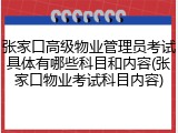 张家口高级物业管理员考试具体有哪些科目和内容(张家口物业考试科目内容)