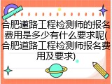合肥道路工程检测师的报名费用是多少有什么要求呢(合肥道路工程检测师报名费用及要求)
