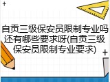 自贡三级保安员限制专业吗还有哪些要求呀(自贡三级保安员限制专业要求)