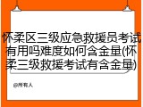 怀柔区三级应急救援员考试有用吗难度如何含金量(怀柔三级救援考试有含金量)