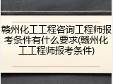 赣州化工工程咨询工程师报考条件有什么要求(赣州化工工程师报考条件)