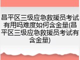 昌平区三级应急救援员考试有用吗难度如何含金量(昌平区三级应急救援员考试有含金量)