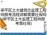 梁平区土木建筑总监理工程师报考流程详解需要社保吗(梁平区土木监理工程师报考需社保)