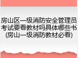 房山区一级消防安全管理员考试要看教材吗具体哪些书(房山一级消防教材必看)