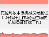 克拉玛依中级机械员考到证后好找好工作吗(克拉玛依机械员证好找工作)
