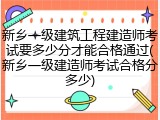 新乡一级建筑工程建造师考试要多少分才能合格通过(新乡一级建造师考试合格分多少)