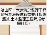 璧山区土木建筑总监理工程师报考流程详解需要社保吗(璧山土木监理工程师报考需社保)