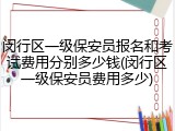 闵行区一级保安员报名和考试费用分别多少钱(闵行区一级保安员费用多少)