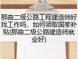 那曲二级公路工程建造师好找工作吗，如何领取国家补贴(那曲二级公路建造师就业好)